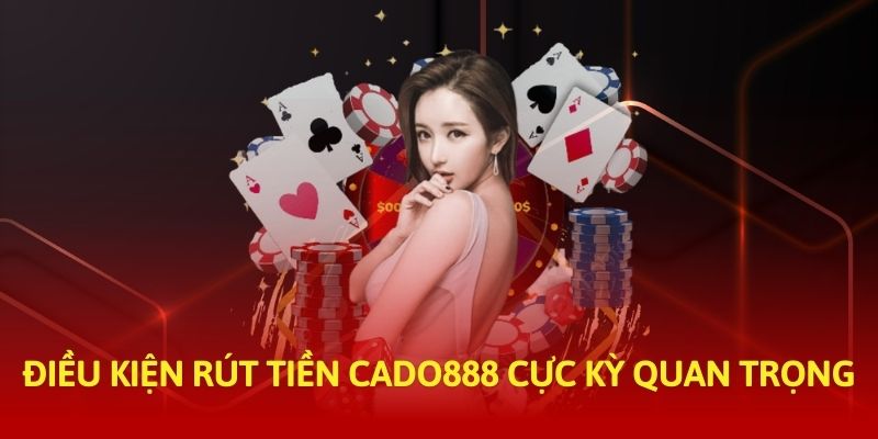 Điều kiện rút tiền Cado888